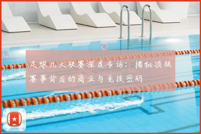 足球几大联赛深度专访：揭秘顶级赛事背后的商业与竞技密码