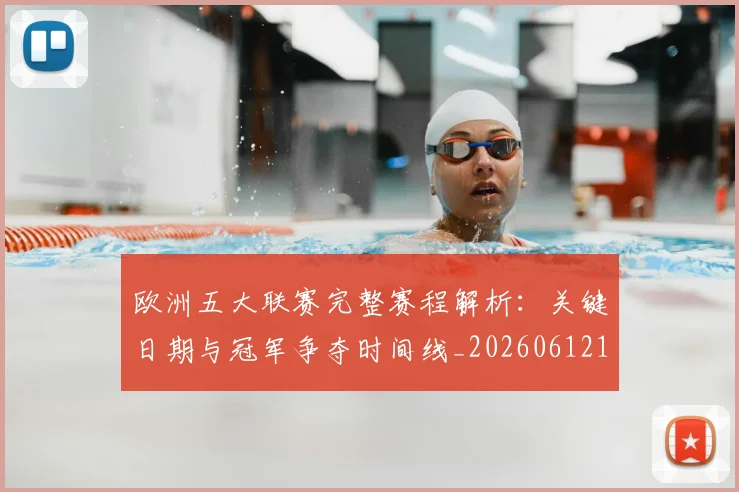 欧洲五大联赛完整赛程解析：关键日期与冠军争夺时间线_20260612164406