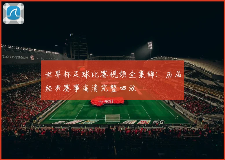 世界杯足球比赛视频全集锦:历届经典赛事高清完整回放