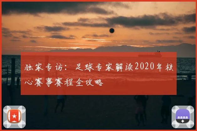 独家专访:足球专家解读2020年核心赛事赛程全攻略