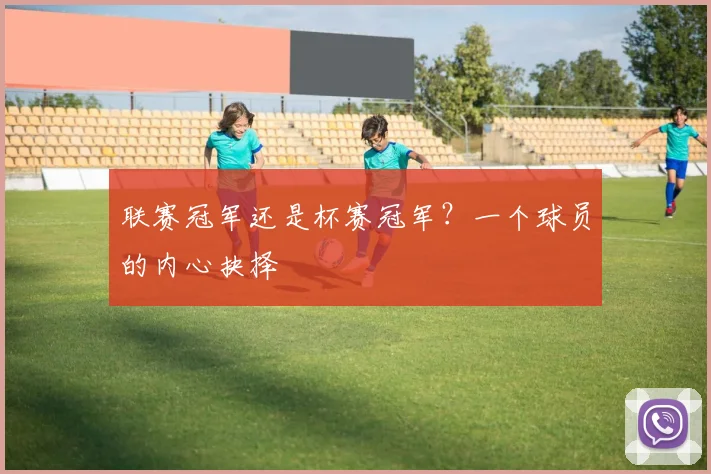 联赛冠军还是杯赛冠军?一个球员的内心抉择
