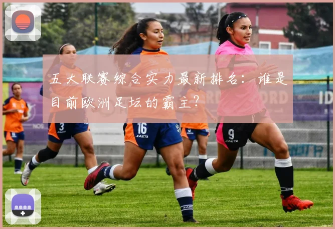 五大联赛综合实力最新排名：谁是目前欧洲足坛的霸主？