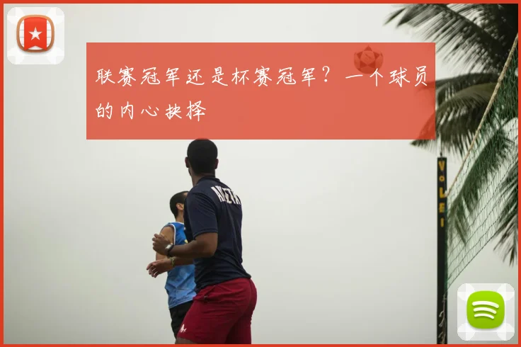 联赛冠军还是杯赛冠军？一个球员的内心抉择