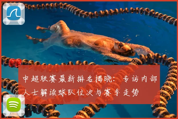 中超联赛最新排名揭晓：专访内部人士解读球队位次与赛季走势