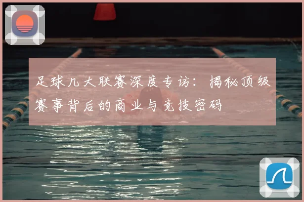 足球几大联赛深度专访：揭秘顶级赛事背后的商业与竞技密码